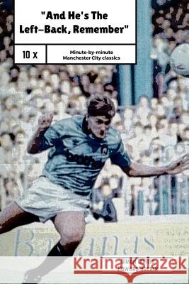 And He's The Left Back Remember!: A minute by minute look at some of Manchester City's most famous matches. Hockin, Howard 9781519755612 Createspace Independent Publishing Platform