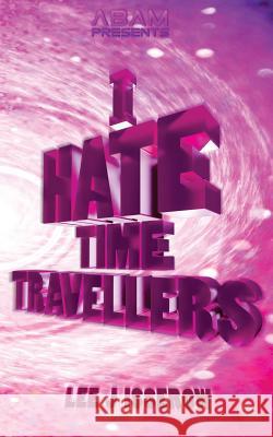 I Hate Time Travellers Lee J. Isserow 9781519756909 Createspace Independent Publishing Platform