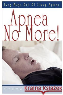 Apnea No More!: Easy Ways Out Of Sleep Apnea Hawkins, Trevor 9781519757814 Createspace Independent Publishing Platform