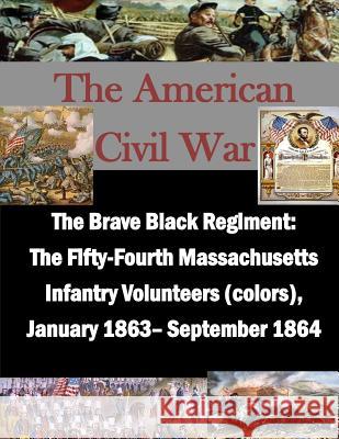 The Brave Black Regiment: The Fifty-Fourth Massachusetts Infantry Volunteers U. S. Army Command and General Staff Col Inc Penn 9781519758194 Createspace Independent Publishing Platform