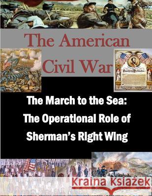 The March to the Sea: The Operational Role of Sherman's Right Wing Naval War College                        Inc Pen 9781519758811 Createspace Independent Publishing Platform