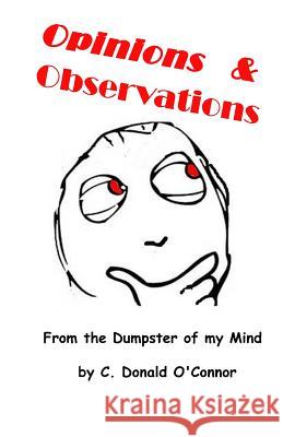 Opinions & Observations: From the dumpster of my mind O. Connor, C. Donald 9781519759184 Createspace Independent Publishing Platform