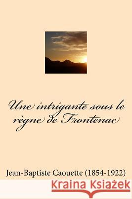 Une intrigante sous le regne de Frontenac Ballin, G-Ph 9781519760364 Createspace Independent Publishing Platform