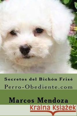 Secretos del Bichon Frise: Perro-Obediente.com Marcos Mendoza 9781519760531 Createspace Independent Publishing Platform