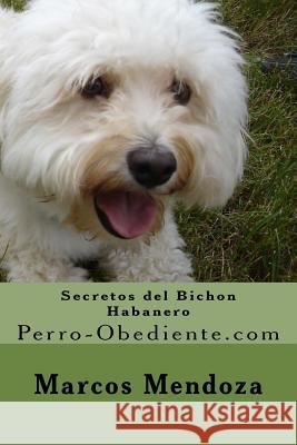Secretos del Bichon Habanero: Perro-Obediente.com Marcos Mendoza 9781519761187 Createspace Independent Publishing Platform