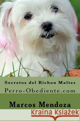 Secretos del Bichon Maltes: Perro-Obediente.com Marcos Mendoza 9781519762009 Createspace Independent Publishing Platform