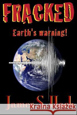 Fracked: Earth's Warning James S. Hoch 9781519762283