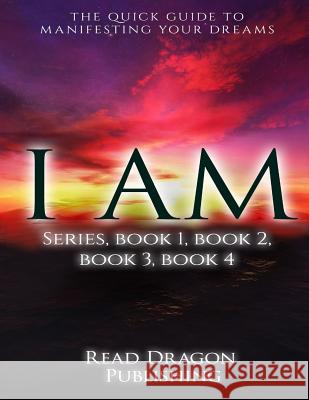 I Am: The Quick Guide to Manifesting Your Dreams Series, Books 1,2,3,4 Read Dragon Publishing 9781519763310