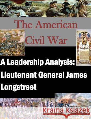 A Leadership Analysis: Lieutenant General James Longstreet U. S. Army Command and General Staff Col Inc Penn 9781519763525 Createspace Independent Publishing Platform