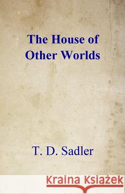 The House of Other Worlds T. D. Sadler 9781519764836 Createspace Independent Publishing Platform