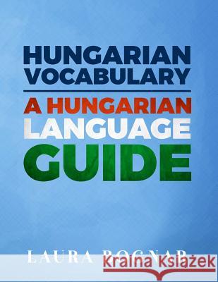 Hungarian Vocabulary: A Hungarian Language Guide Laura Bognar 9781519765758 Createspace Independent Publishing Platform