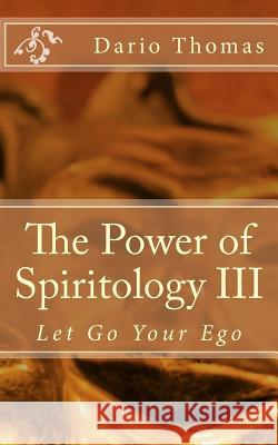 The Power of Spiritology III: Let Go Your Ego Dario D. Thomas 9781519766267