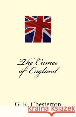 The Crimes of England - Complete Edition G. K. Chesterton 9781519767233 Createspace Independent Publishing Platform