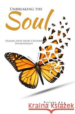 Unbreaking the Soul: Healing with Heart-Centered Hypnotherapy Jyoti Ma 9781519767332