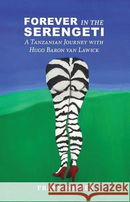 Forever In The Serengeti: A Tanzanian Journey with Hugo Baron van Lawick Boetes, Frans 9781519768469 Createspace Independent Publishing Platform