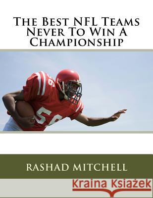 The Best NFL Teams Never To Win A Championship Mitchell, Rashad Skyla 9781519768506 Createspace Independent Publishing Platform