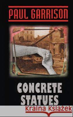 Concrete Statues Paul Garrison 9781519768728 Createspace Independent Publishing Platform