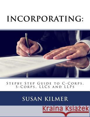 Incorporating: Step by Step Guide to S Corps, C Corps, Llcs and Llps Susan Kilmer 9781519769640 Createspace Independent Publishing Platform