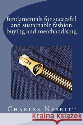 fundamentals for succesful and sustainable fashion buying and merchandising Nesbitt, Charles 9781519770752 Createspace Independent Publishing Platform