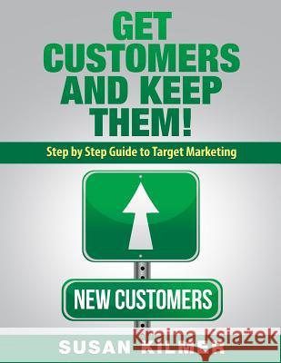 Get Customers and Keep Them!: Step by Step Guide to Target Marketing Susan Kilmer 9781519770905 Createspace Independent Publishing Platform