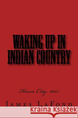 Waking Up in Indian Country: Harm City: 2015 James LaFond 9781519771414 Createspace Independent Publishing Platform