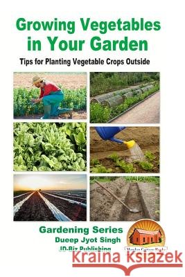 Growing Vegetables in Your Garden - Tips for Planting Vegetable Crops Outside Dueep Jyot Singh John Davidson Mendon Cottage Books 9781519771926 Createspace Independent Publishing Platform