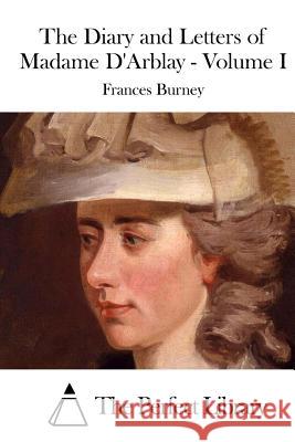 The Diary and Letters of Madame D'Arblay - Volume I Frances Burney The Perfect Library 9781519772466 Createspace Independent Publishing Platform