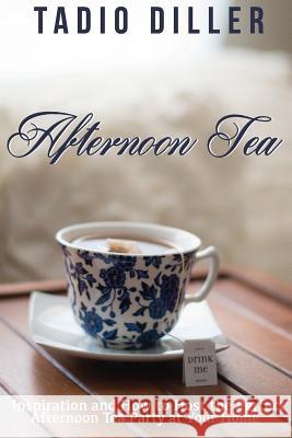 Afternoon Tea: Downton Abbey Style Afternoon Tea Inspiration and How to Host the Perfect Afternoon Tea Party at Your Home Tadio Diller 9781519772794 Createspace Independent Publishing Platform