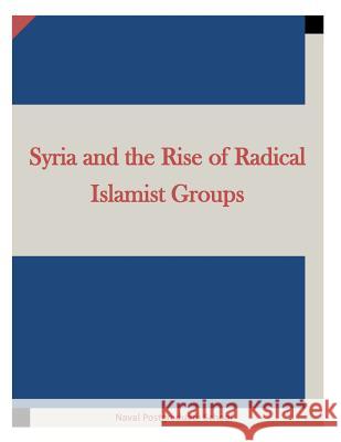 Syria and the Rise of Radical Islamist Groups Naval Postgraduate School                Inc Penn 9781519773005 Createspace Independent Publishing Platform