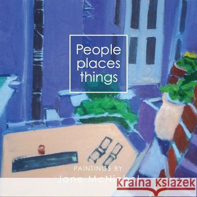 People, places, things: Paintings by Jane McNichol Linda Cooper Janice Cave Meg Cave 9781519776778