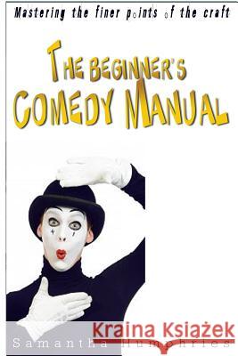 The Beginners Comedy Manual: Mastering The Finer Points Of The Craft Humphries, Samantha 9781519778581