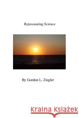 Rejuvenating Science Gordon L. Ziegler 9781519778802 Createspace Independent Publishing Platform