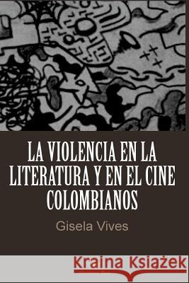 La violencia en la literatura y en el cine colombianos Gisela Vives 9781519781529 Createspace Independent Publishing Platform