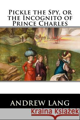 Pickle the Spy, or the Incognito of Prince Charles Andrew Lang 9781519783219 Createspace Independent Publishing Platform