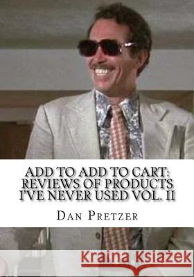 Add to Add to Cart: Reviews of Products I've Never Used Vol. II Dan Pretzer 9781519783448 Createspace Independent Publishing Platform