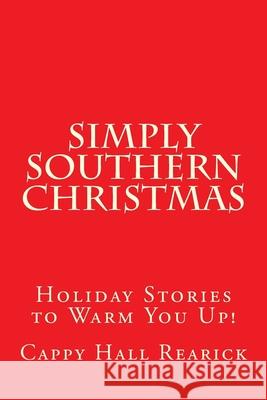 Simply Southern Christmas: Holiday Stories to Warm You Up! Cappy Hall Rearick 9781519784100 Createspace Independent Publishing Platform