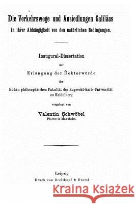 Die Verkehrswege und Ansiedlungen Galiläas in ihrer Abhängigkeit von den natürlichen Bedingungen Schwoebel, Valentin 9781519784629