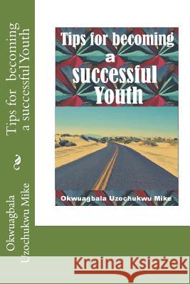 Tips for becoming a successful Youth Uzochukwu Mike, Okwuagbala 9781519786784 Createspace Independent Publishing Platform