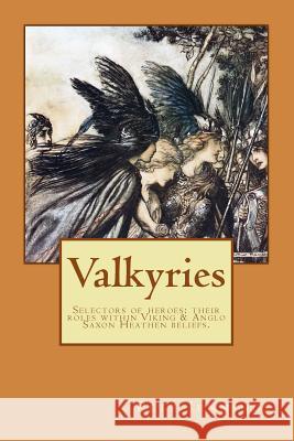 Valkyries, Selectors of Heroes: Their Roles Within Viking & Anglo Saxon Heathen Beliefs Pete Jennings 9781519789266 Createspace Independent Publishing Platform