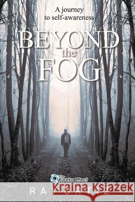 Beyond The Fog: A journey to self-awareness Ortiz, Ray 9781519789723 Createspace Independent Publishing Platform