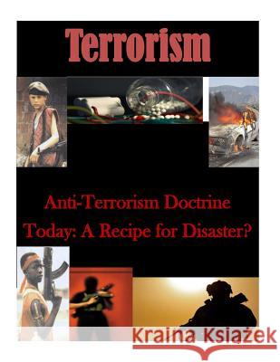 Anti-Terrorism Doctrine Today: A Recipe for Disaster? U. S. Army Command and General Staff Col Inc Penn 9781519790026 Createspace Independent Publishing Platform