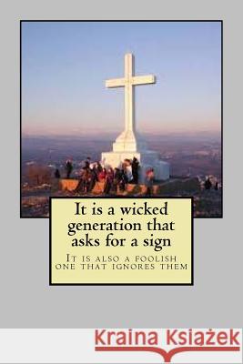 It is a wicked generation that asks for a sign: It is also a foolish one that ignores them Hugh Cunningham 9781519790804 Createspace Independent Publishing Platform