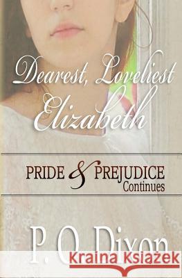 Dearest, Loveliest Elizabeth: Pride and Prejudice Continues P. O. Dixon 9781519790811 Createspace Independent Publishing Platform