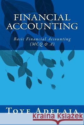 Financial Accounting: Basic Financial Accounting (MCQ & A) Adelaja, Toye 9781519790996 Createspace Independent Publishing Platform