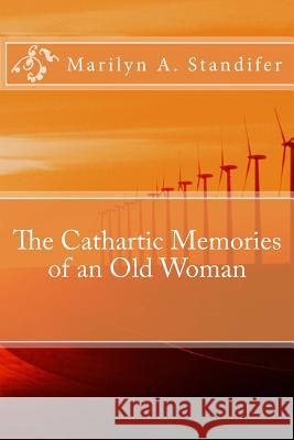 The Cathartic Memories of an Old Woman: Cathartic Memories MS Marilyn Ann Standifer MS Lillian G. Ballance MS Alicia Nevels 9781519792921 Createspace Independent Publishing Platform