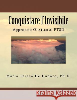 Conquistare l'Invisibile: - Approccio Olistico al PTSD - Ph. D. Maria Teresa D 9781519793072 Createspace Independent Publishing Platform