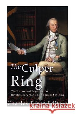 The Culper Ring: The History and Legacy of the Revolutionary War's Most Famous Spy Ring Charles River 9781519793607 Createspace Independent Publishing Platform