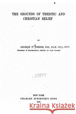 The grounds of theistic and Christian belief Fisher, George P. 9781519793614