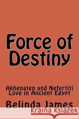 Force of Destiny: Akhenaten and Nefertiti Love in Ancient Egypt Belinda James 9781519793959