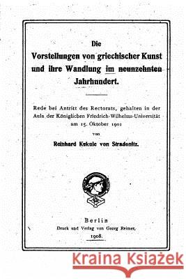 Die Vorstellungen von griechischer Kunst und ihre Wandlung im neunzehnten Jahrhundert Von Stradonitz, Reinhard Kekule 9781519794079
